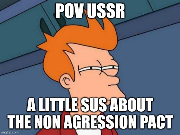 POV USSR | POV USSR; A LITTLE SUS ABOUT THE NON AGRESSION PACT | image tagged in memes,futurama fry | made w/ Imgflip meme maker