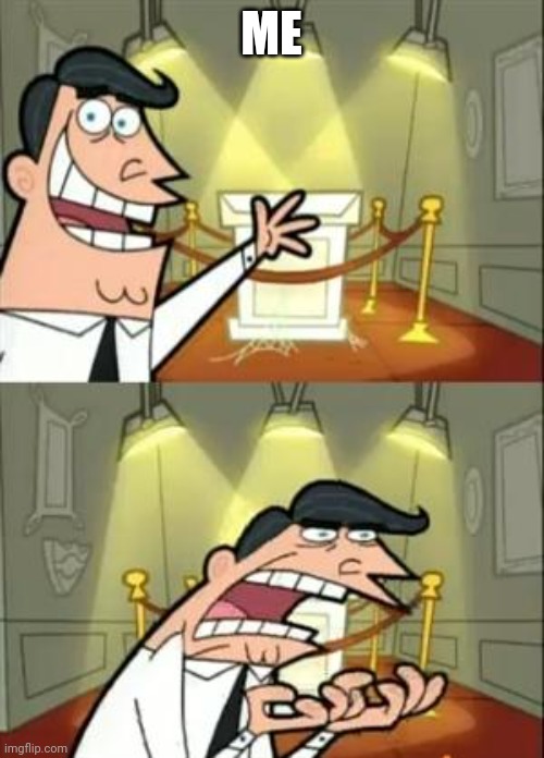 This Is Where I'd Put My Trophy If I Had One Meme | ME | image tagged in memes,this is where i'd put my trophy if i had one | made w/ Imgflip meme maker