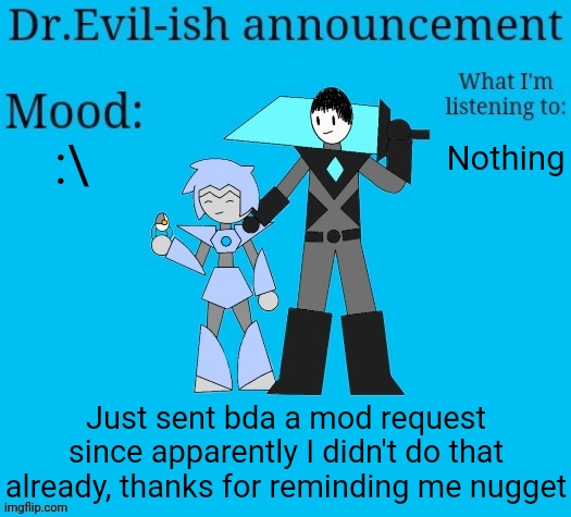 Dr.Evil-ish new announcement template | :\; Nothing; Just sent bda a mod request since apparently I didn't do that already, thanks for reminding me nugget | image tagged in dr evil-ish new announcement template | made w/ Imgflip meme maker