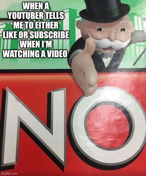 How about no | WHEN A YOUTUBER TELLS ME TO EITHER LIKE OR SUBSCRIBE WHEN I’M WATCHING A VIDEO | image tagged in monopoly no | made w/ Imgflip meme maker