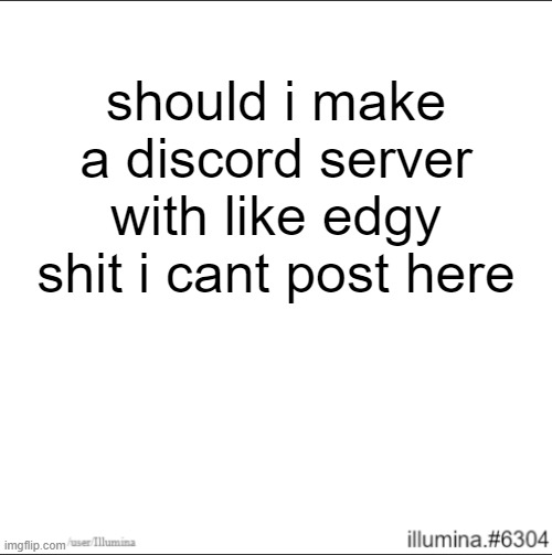 should i make a discord server with like edgy shit i cant post here | made w/ Imgflip meme maker