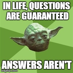 Advice Yoda Meme | IN LIFE, QUESTIONS ARE GUARANTEED ANSWERS AREN'T | image tagged in memes,advice yoda | made w/ Imgflip meme maker