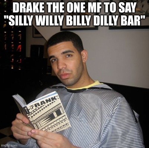 Drake the one MF to say "Silly Willy Billy Dilly Bar" | DRAKE THE ONE MF TO SAY "SILLY WILLY BILLY DILLY BAR" | image tagged in bro did you just talk during independent reading time | made w/ Imgflip meme maker