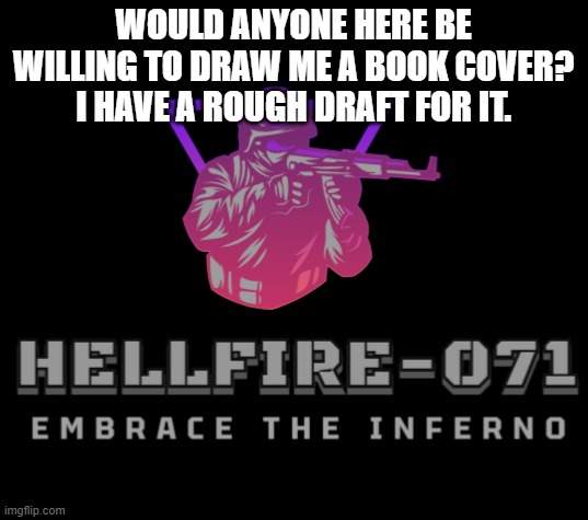 hellfire logo | WOULD ANYONE HERE BE WILLING TO DRAW ME A BOOK COVER? I HAVE A ROUGH DRAFT FOR IT. | image tagged in hellfire logo | made w/ Imgflip meme maker