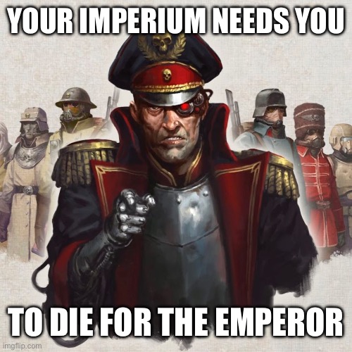 Die for the Emperor | YOUR IMPERIUM NEEDS YOU; TO DIE FOR THE EMPEROR | image tagged in imperial recruitment | made w/ Imgflip meme maker