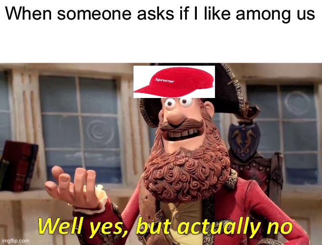 Well Yes, But Actually No | When someone asks if I like among us | image tagged in memes,well yes but actually no | made w/ Imgflip meme maker