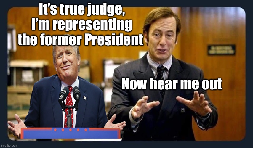 When it’s a CRIMINAL lawyer you need | It’s true judge, I’m representing the former President; Now hear me out | image tagged in your honour,better call saul,donald trump,political meme | made w/ Imgflip meme maker