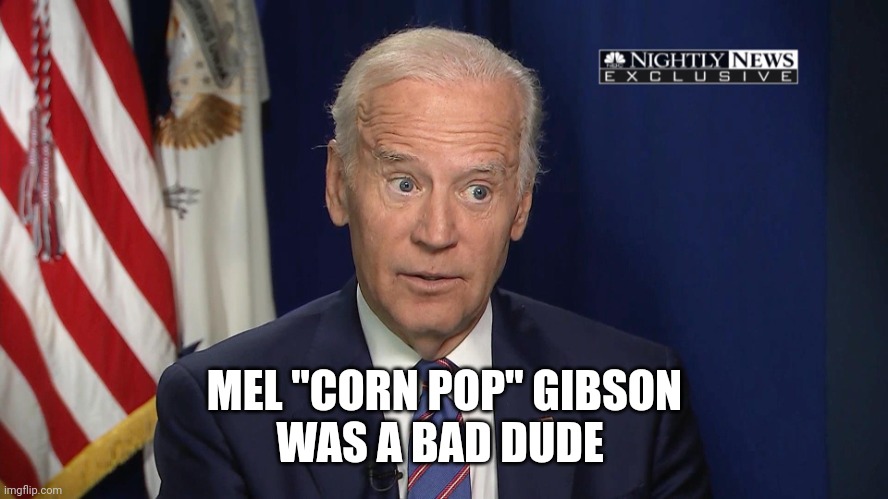 Corn Pop | MEL "CORN POP" GIBSON
WAS A BAD DUDE | image tagged in corn pop | made w/ Imgflip meme maker