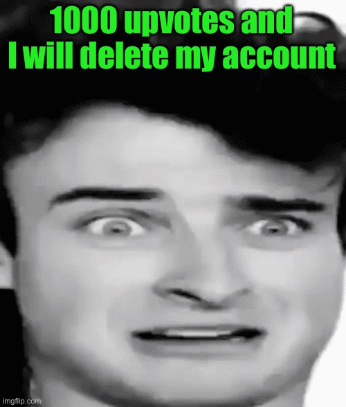 disgusted | 1000 upvotes and I will delete my account | image tagged in disgusted | made w/ Imgflip meme maker