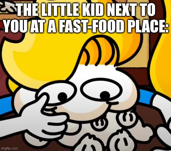 couldn't be me | THE LITTLE KID NEXT TO YOU AT A FAST-FOOD PLACE: | image tagged in food | made w/ Imgflip meme maker