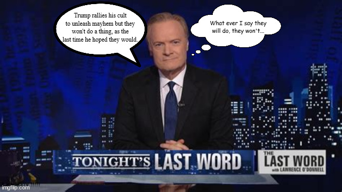 The old Jedi mind trick | What ever I say they will do, they won't... Trump rallies his cult to unleash mayhem but they won't do a thing, as the last time he hoped they would. | image tagged in msnbc,lawrence o'donnell,maga,sheeple,dittoheads,donald trump | made w/ Imgflip meme maker