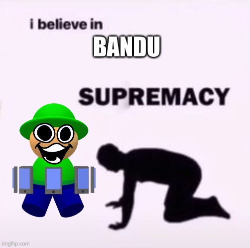 i just like the character | BANDU; I JUST LIKE DAVE AND BAMBI, I JUST THINK BANDU IS A GOOD CHARACTER | image tagged in i believe in supremacy,memes,dave and bambi | made w/ Imgflip meme maker