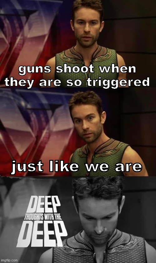 i know you get it | guns shoot when they are so triggered; just like we are | image tagged in deep thoughts with the deep,another pun | made w/ Imgflip meme maker