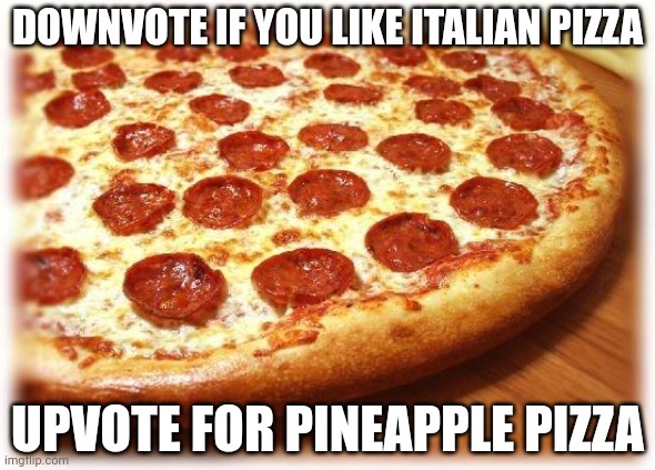 Coming out pizza  | DOWNVOTE IF YOU LIKE ITALIAN PIZZA; UPVOTE FOR PINEAPPLE PIZZA | image tagged in coming out pizza | made w/ Imgflip meme maker