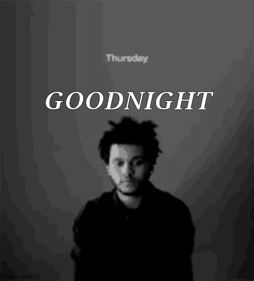 The Weeknd Thursday | GOODNIGHT | image tagged in the weeknd thursday | made w/ Imgflip meme maker