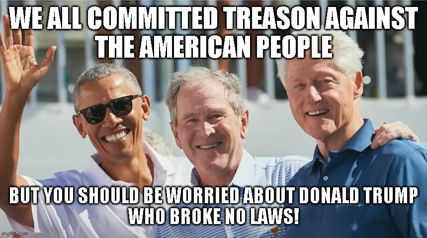 WE ALL COMMITTED TREASON AGAINST
THE AMERICAN PEOPLE; BUT YOU SHOULD BE WORRIED ABOUT DONALD TRUMP
WHO BROKE NO LAWS! | made w/ Imgflip meme maker