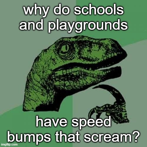and then the adults give me stares | why do schools and playgrounds; have speed bumps that scream? | image tagged in memes,philosoraptor | made w/ Imgflip meme maker