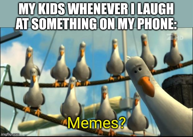 Is for me? | MY KIDS WHENEVER I LAUGH AT SOMETHING ON MY PHONE:; Memes? | image tagged in nemo seagulls mine | made w/ Imgflip meme maker