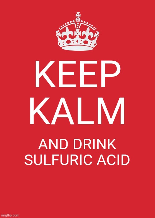 Do iy | KEEP KALM; AND DRINK SULFURIC ACID | image tagged in memes,keep calm and carry on red | made w/ Imgflip meme maker