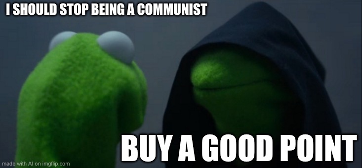 Evil Kermit | I SHOULD STOP BEING A COMMUNIST; BUY A GOOD POINT | image tagged in memes,evil kermit | made w/ Imgflip meme maker