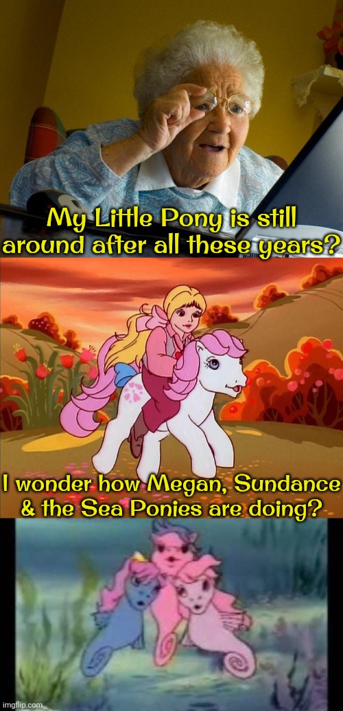 I can't seem to find them... | My Little Pony is still around after all these years? I wonder how Megan, Sundance & the Sea Ponies are doing? | image tagged in memes,grandma finds the internet,cartoon,historical,missing | made w/ Imgflip meme maker