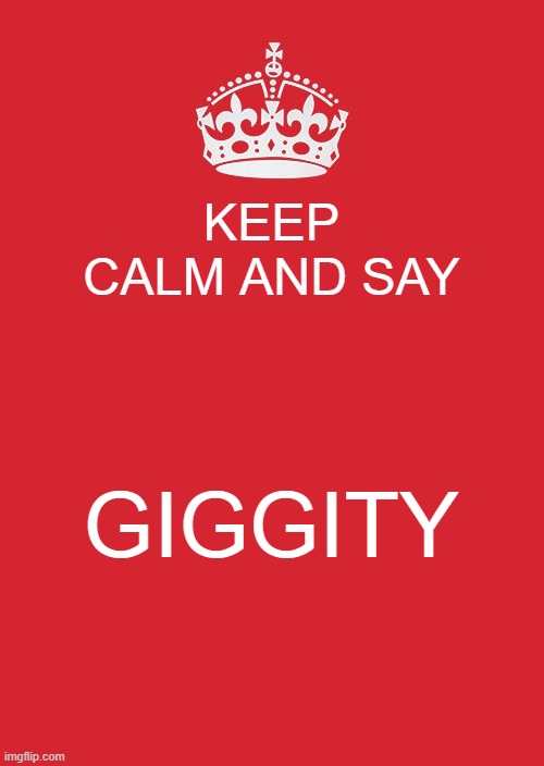 lol | KEEP CALM AND SAY; GIGGITY | image tagged in memes,keep calm and carry on red | made w/ Imgflip meme maker