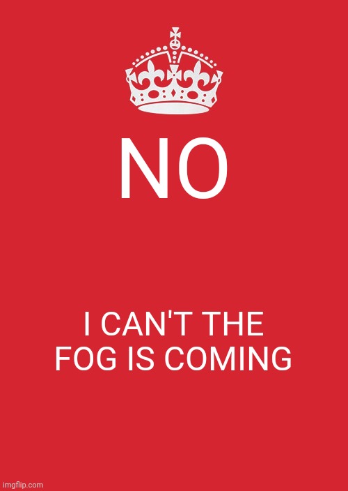 Keep Calm And Carry On Red Meme | NO; I CAN'T THE FOG IS COMING | image tagged in memes,keep calm and carry on red | made w/ Imgflip meme maker