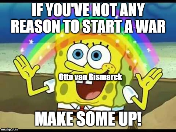 If you start a war unreasonably... | IF YOU'VE NOT ANY REASON TO START A WAR; Otto van Bismarck; MAKE SOME UP! | image tagged in spongebob imagination,german reunification | made w/ Imgflip meme maker