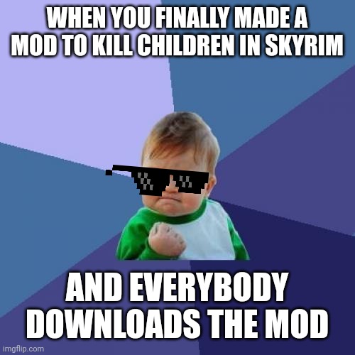 Success Kid Meme | WHEN YOU FINALLY MADE A MOD TO KILL CHILDREN IN SKYRIM; AND EVERYBODY DOWNLOADS THE MOD | image tagged in memes,success kid | made w/ Imgflip meme maker