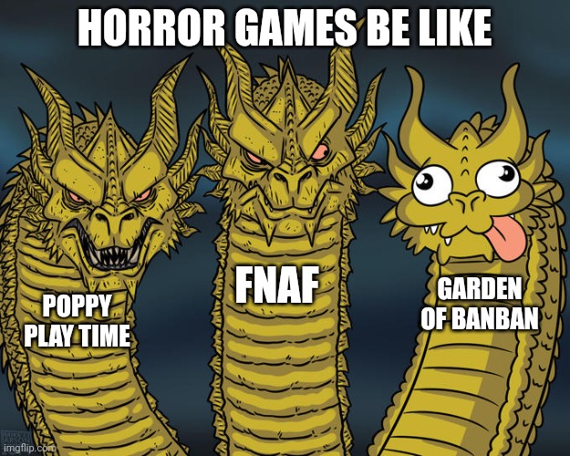 Horror games be like: | HORROR GAMES BE LIKE; FNAF; GARDEN OF BANBAN; POPPY PLAY TIME | image tagged in three-headed dragon | made w/ Imgflip meme maker