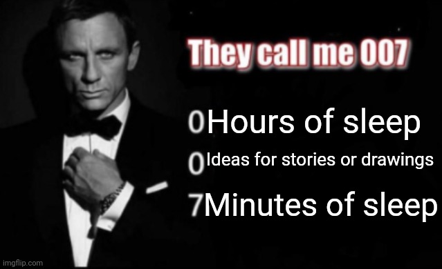 They call me 007 | Hours of sleep; Ideas for stories or drawings; Minutes of sleep | image tagged in they call me 007 | made w/ Imgflip meme maker