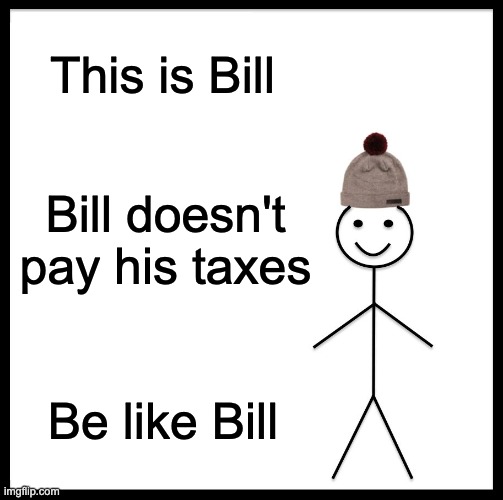 Be like Bill | This is Bill; Bill doesn't pay his taxes; Be like Bill | image tagged in memes,be like bill,taxes,money | made w/ Imgflip meme maker