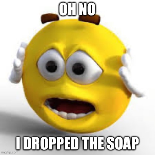 semaluhtounuyulohowwah | OH NO; I DROPPED THE SOAP | image tagged in oh ma gawd emoji | made w/ Imgflip meme maker