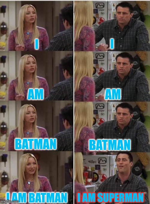 Phoebe Joey | I; I; AM; AM; BATMAN; BATMAN; I AM BATMAN; I AM SUPERMAN | image tagged in phoebe joey | made w/ Imgflip meme maker