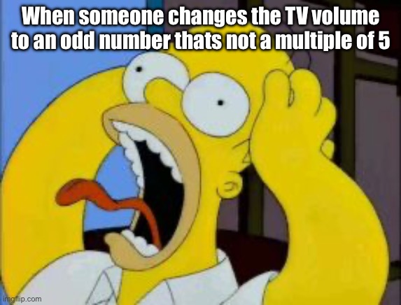 Volume | When someone changes the TV volume to an odd number thats not a multiple of 5 | image tagged in homer freak out,turn up the volume,ocd | made w/ Imgflip meme maker