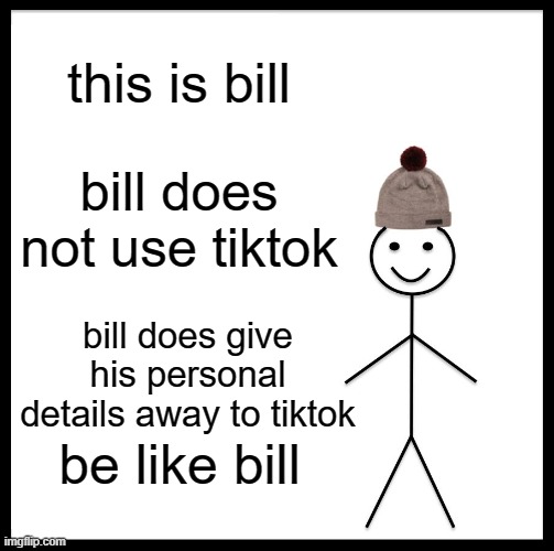 BE LIKE BILL | this is bill; bill does not use tiktok; bill does give his personal details away to tiktok; be like bill | image tagged in memes,be like bill | made w/ Imgflip meme maker