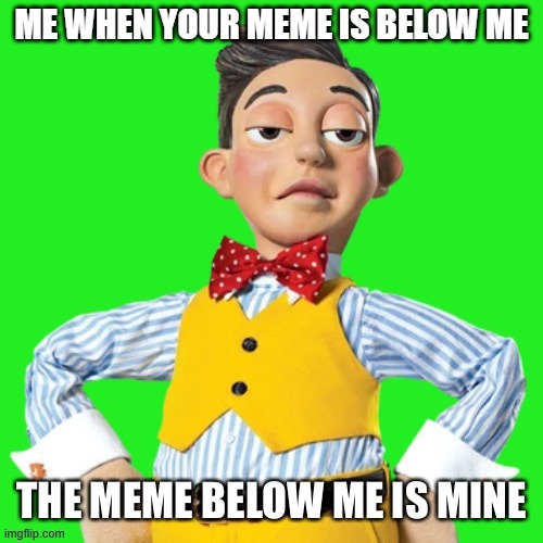 this is now mine | ME WHEN YOUR MEME IS BELOW ME | image tagged in the meme below me is mine | made w/ Imgflip meme maker