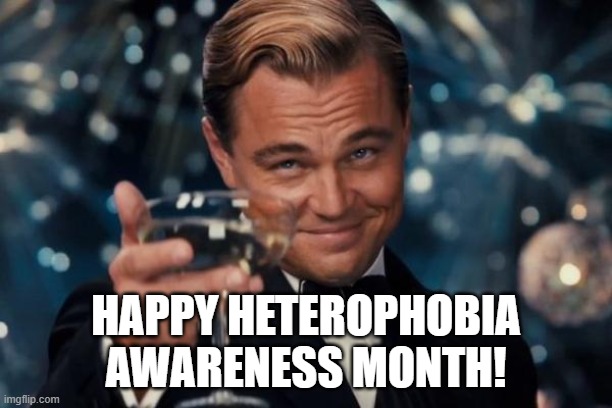Happy Heterophobia Awareness Month! | HAPPY HETEROPHOBIA
AWARENESS MONTH! | image tagged in leonardo dicaprio cheers,heterophobia,awareness,month,straight | made w/ Imgflip meme maker