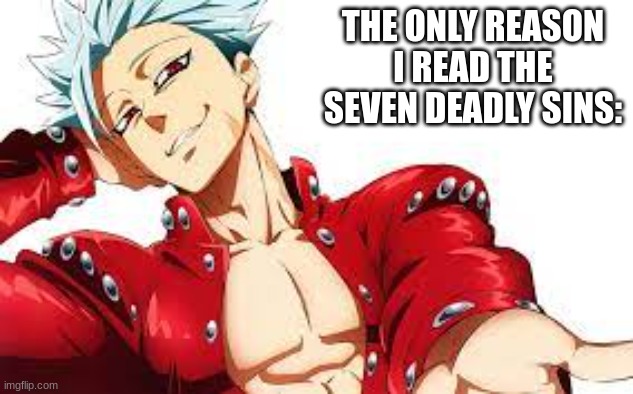 the only reason | THE ONLY REASON I READ THE SEVEN DEADLY SINS: | image tagged in seven deadly sins,ban | made w/ Imgflip meme maker