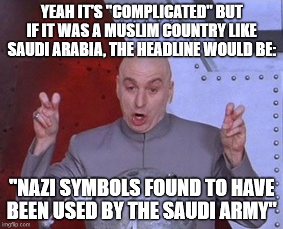 Dr Evil Laser Meme | YEAH IT'S "COMPLICATED" BUT IF IT WAS A MUSLIM COUNTRY LIKE SAUDI ARABIA, THE HEADLINE WOULD BE: "NAZI SYMBOLS FOUND TO HAVE BEEN USED BY TH | image tagged in memes,dr evil laser | made w/ Imgflip meme maker
