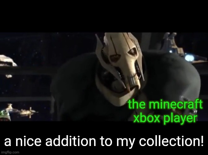 a nice addition to my collection | the minecraft xbox player a nice addition to my collection! | image tagged in a nice addition to my collection | made w/ Imgflip meme maker