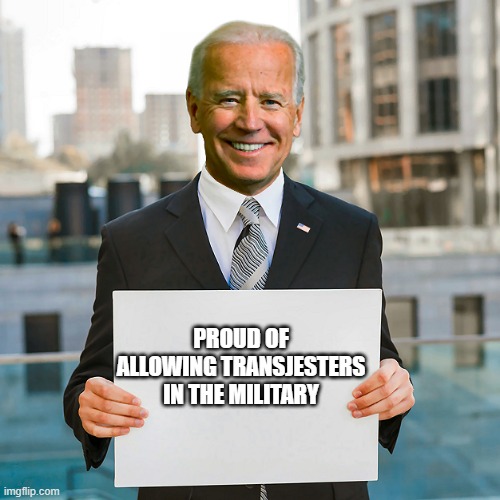 Joe Biden Blank Sign | PROUD OF ALLOWING TRANSJESTERS IN THE MILITARY | image tagged in joe biden blank sign | made w/ Imgflip meme maker
