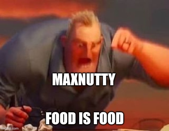 Mr incredible mad | MAXNUTTY FOOD IS FOOD | image tagged in mr incredible mad | made w/ Imgflip meme maker
