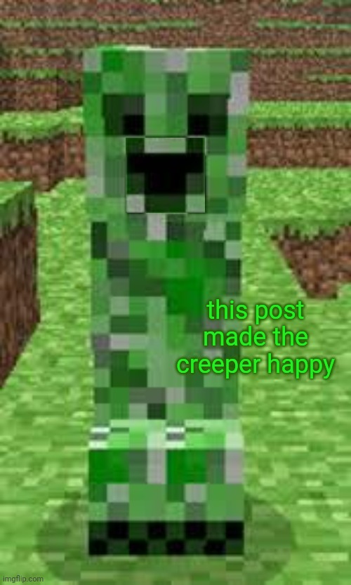 creeper | this post made the creeper happy | image tagged in creeper | made w/ Imgflip meme maker
