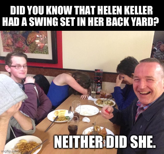 Eye see | DID YOU KNOW THAT HELEN KELLER HAD A SWING SET IN HER BACK YARD? NEITHER DID SHE. | image tagged in dad joke meme | made w/ Imgflip meme maker