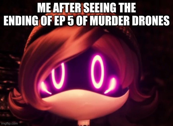 Uzi Shocked in horror | ME AFTER SEEING THE ENDING OF EP 5 OF MURDER DRONES | image tagged in uzi shocked in horror | made w/ Imgflip meme maker