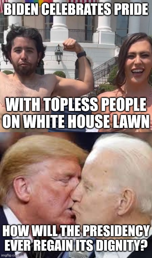 BIDEN CELEBRATES PRIDE; WITH TOPLESS PEOPLE ON WHITE HOUSE LAWN; HOW WILL THE PRESIDENCY EVER REGAIN ITS DIGNITY? | made w/ Imgflip meme maker