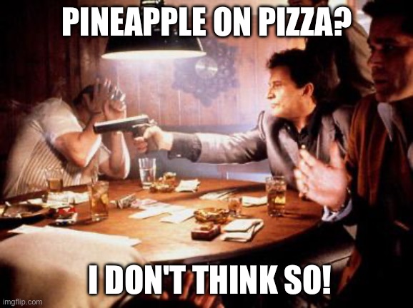 Capeesh? | PINEAPPLE ON PIZZA? I DON'T THINK SO! | image tagged in joe pesci shooting | made w/ Imgflip meme maker