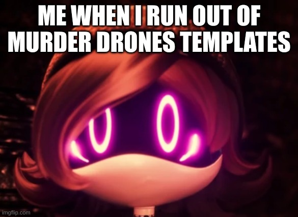 Uzi Shocked in horror | ME WHEN I RUN OUT OF MURDER DRONES TEMPLATES | image tagged in uzi shocked in horror | made w/ Imgflip meme maker
