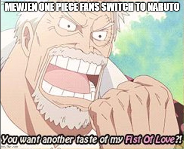 Fist of Love | MEWJEN ONE PIECE FANS SWITCH TO NARUTO | image tagged in fist of love | made w/ Imgflip meme maker